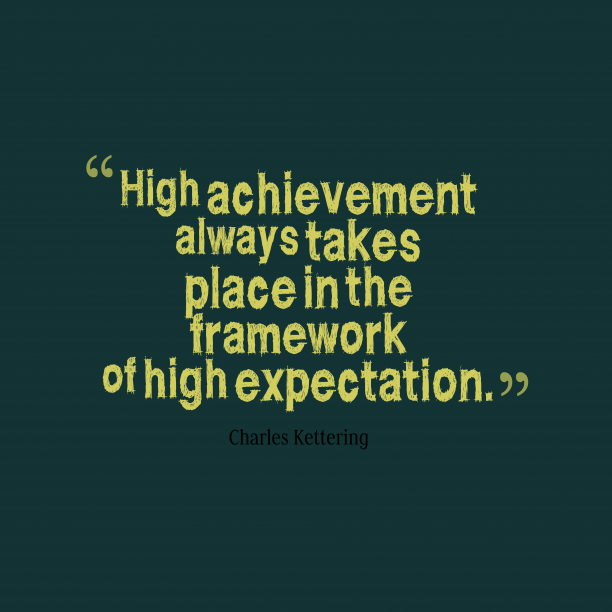 high achievement always takes place in the framewrk of high expectation